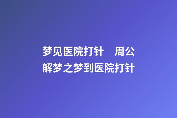 梦见医院打针　周公解梦之梦到医院打针